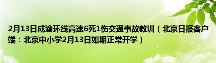 2月13日成渝环线高速6死1伤交通事故教训（北京日报客户端：北京中小学2月13日如期正常开学）