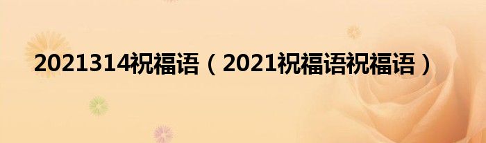 2021314祝福语（2021祝福语祝福语）