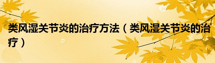 类风湿关节炎的治疗方法（类风湿关节炎的治疗）
