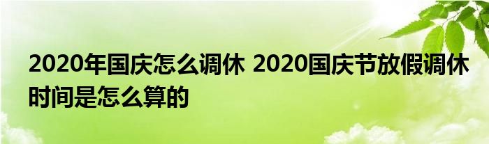 2020年国庆怎么调休 2020国庆节放假调休时间是怎么算的