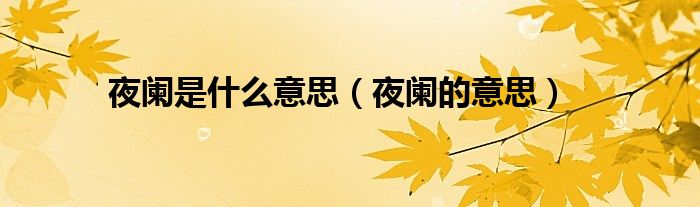 夜阑是什么意思（夜阑的意思）