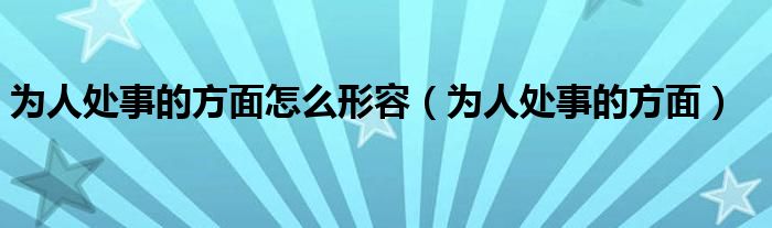 为人处事的方面怎么形容（为人处事的方面）