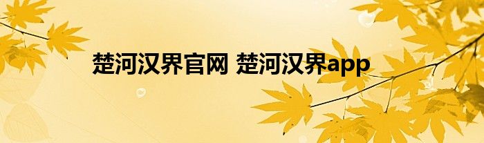 楚河汉界官网 楚河汉界app