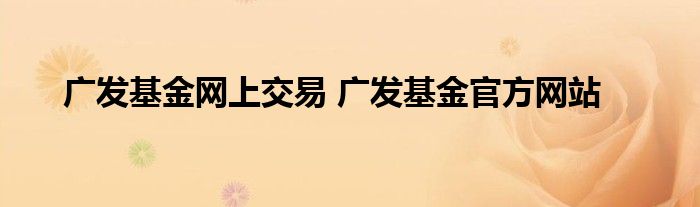 广发基金网上交易 广发基金官方网站