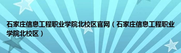 石家庄信息工程职业学院北校区官网（石家庄信息工程职业学院北校区）