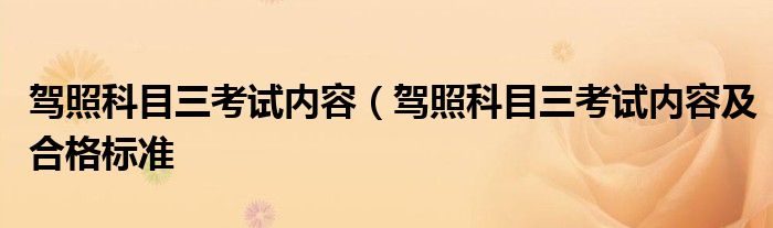 驾照科目三考试内容（驾照科目三考试内容及合格标准