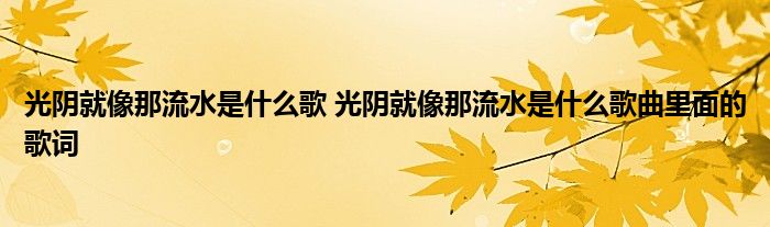 光阴就像那流水是什么歌 光阴就像那流水是什么歌曲里面的歌词