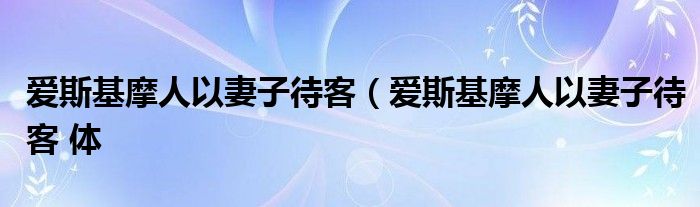 爱斯基摩人以妻子待客（爱斯基摩人以妻子待客 体