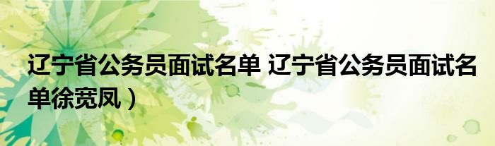 辽宁省公务员面试名单 辽宁省公务员面试名单徐宽凤）