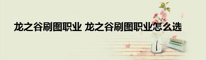龙之谷刷图职业 龙之谷刷图职业怎么选
