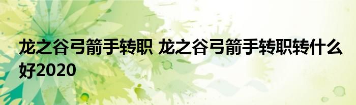 龙之谷弓箭手转职 龙之谷弓箭手转职转什么好2020