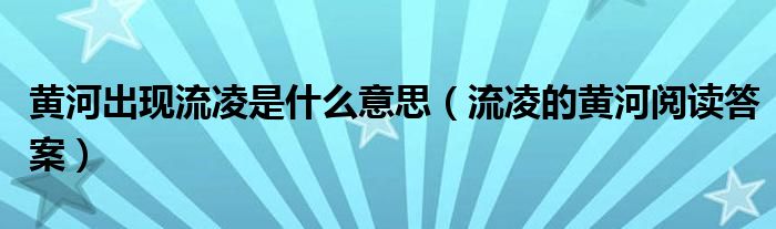 黄河出现流凌是什么意思（流凌的黄河阅读答案）