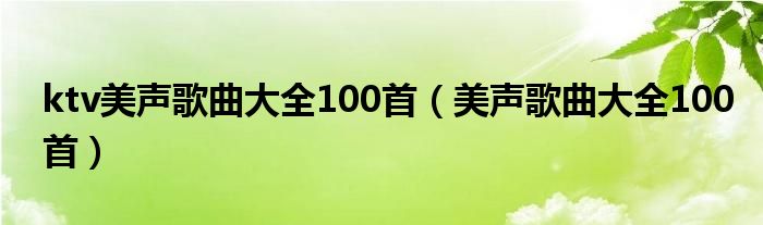 ktv美声歌曲大全100首（美声歌曲大全100首）