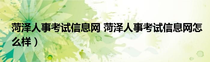 菏泽人事考试信息网 菏泽人事考试信息网怎么样）