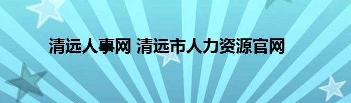 清远人事网 清远市人力资源官网