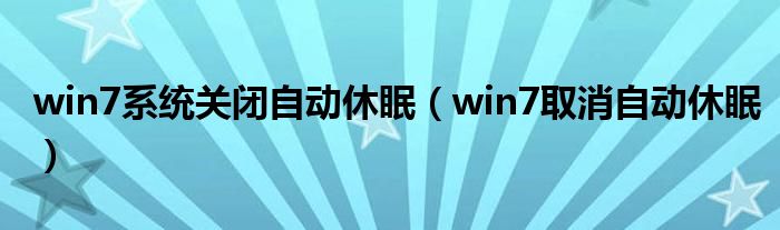 win7系统关闭自动休眠（win7取消自动休眠）