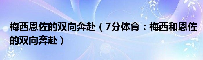 梅西恩佐的双向奔赴（7分体育：梅西和恩佐的双向奔赴）