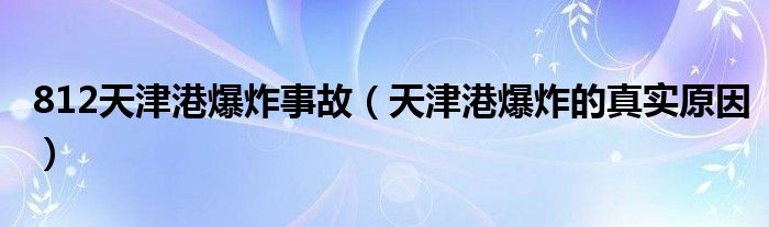 812天津港爆炸事故（天津港爆炸的真实原因）