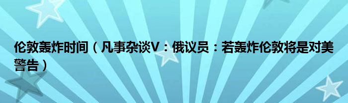 伦敦轰炸时间（凡事杂谈V：俄议员：若轰炸伦敦将是对美警告）