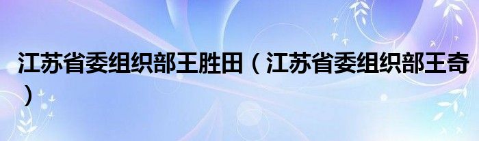 江苏省委组织部王胜田（江苏省委组织部王奇）