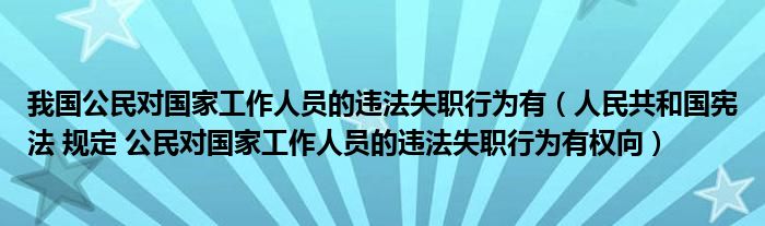 我国公民对国家工作人员的违法失职行为有（人民共和国宪法 规定 公民对国家工作人员的违法失职行为有权向）