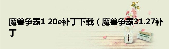 魔兽争霸1 20e补丁下载（魔兽争霸31.27补丁