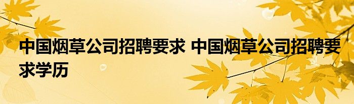 中国烟草公司招聘要求 中国烟草公司招聘要求学历