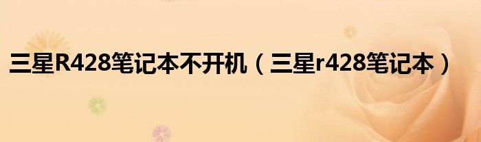 三星R428笔记本不开机（三星r428笔记本）