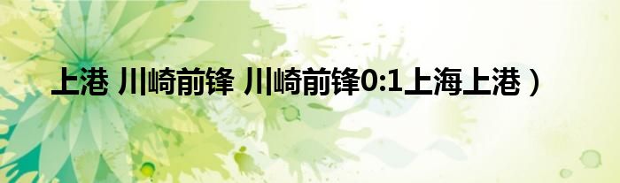 上港 川崎前锋 川崎前锋0:1上海上港）