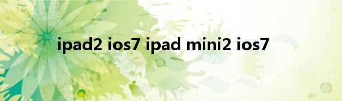 ipad2 ios7 ipad mini2 ios7