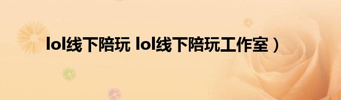lol线下陪玩 lol线下陪玩工作室）