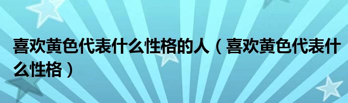 喜欢黄色代表什么性格的人（喜欢黄色代表什么性格）