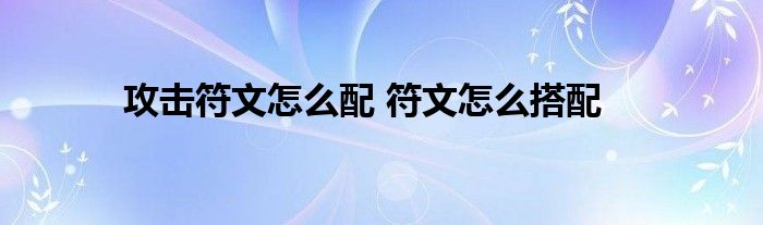 攻击符文怎么配 符文怎么搭配