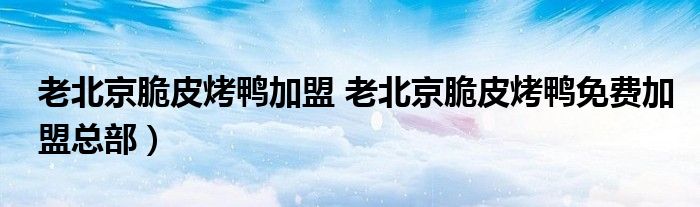 老北京脆皮烤鸭加盟 老北京脆皮烤鸭免费加盟总部）
