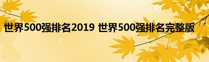 世界500强排名2019 世界500强排名完整版