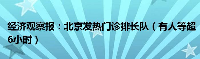 经济观察报：北京发热门诊排长队（有人等超6小时）