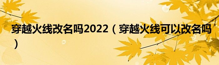 穿越火线改名吗2022（穿越火线可以改名吗）