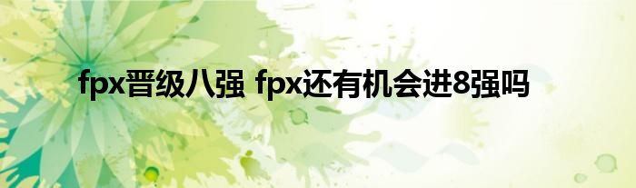 fpx晋级八强 fpx还有机会进8强吗