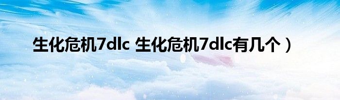 生化危机7dlc 生化危机7dlc有几个）