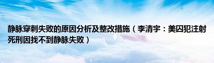 静脉穿刺失败的原因分析及整改措施（李清宇：美囚犯注射死刑因找不到静脉失败）