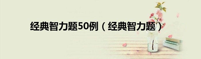 经典智力题50例（经典智力题）