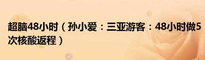 超脑48小时（孙小爱：三亚游客：48小时做5次核酸返程）