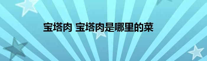 宝塔肉 宝塔肉是哪里的菜