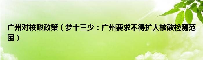 广州对核酸政策（梦十三少：广州要求不得扩大核酸检测范围）