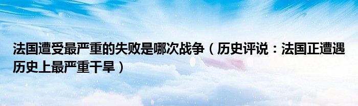 法国遭受最严重的失败是哪次战争（历史评说：法国正遭遇历史上最严重干旱）