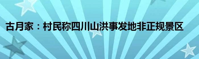 古月家：村民称四川山洪事发地非正规景区