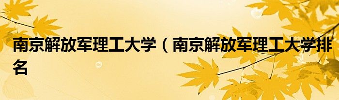 南京解放军理工大学（南京解放军理工大学排名
