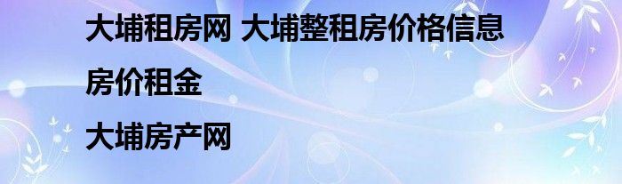 大埔租房网 大埔整租房价格信息|房价租金|大埔房产网