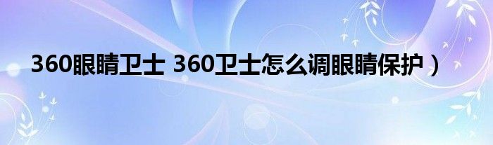 360眼睛卫士 360卫士怎么调眼睛保护）