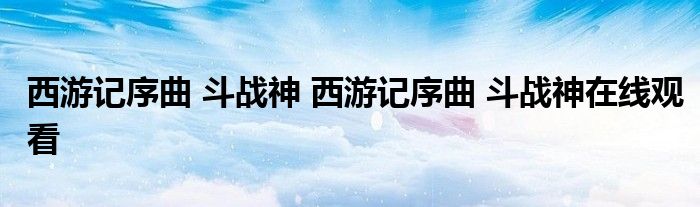 西游记序曲 斗战神 西游记序曲 斗战神在线观看